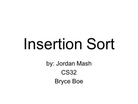 Insertion Sort by: Jordan Mash CS32 Bryce Boe. How does it work? Essentially the same way you order anything in day to day life. –Cards –Straws –Arrays?