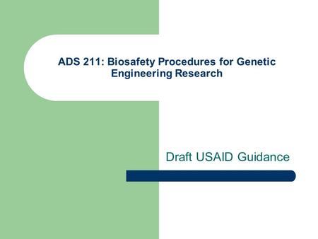ADS 211: Biosafety Procedures for Genetic Engineering Research Draft USAID Guidance.