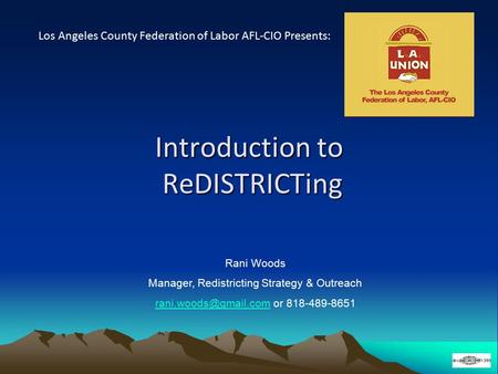 Introduction to ReDISTRICTing Los Angeles County Federation of Labor AFL-CIO Presents: Rani Woods Manager, Redistricting Strategy & Outreach