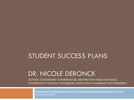 STUDENT SUCCESS PLANS DR. NICOLE DERONCK SCHOOL COUNSELING COORDINATOR, NEWINGTON PUBLIC SCHOOLS CONNECTICUT SCHOOL COUNSELOR ASSOCIATION IMMEDIATE PAST-PRESIDENT.