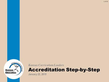 1 of 43 Kansas Curriculum Leaders Accreditation Step-by-Step January 23, 2015.