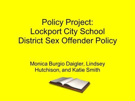 Policy Project: Lockport City School District Sex Offender Policy Monica Burgio Daigler, Lindsey Hutchison, and Katie Smith.