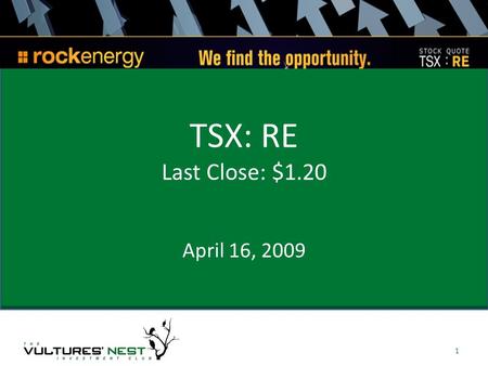 April 16, 2009 1 TSX: RE Last Close: $1.20. About Company Rock Energy Inc. is a junior oil and gas (60% Oil & 40% Gas) company currently producing more.