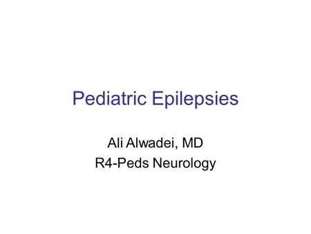 Pediatric Epilepsies Ali Alwadei, MD R4-Peds Neurology.