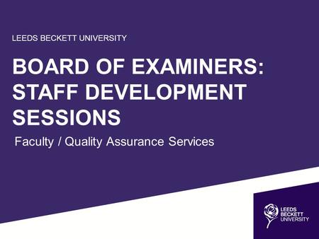 LEEDS BECKETT UNIVERSITY BOARD OF EXAMINERS: STAFF DEVELOPMENT SESSIONS Faculty / Quality Assurance Services.