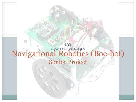 BY: MANISH MISHRA Navigational Robotics (Boe-bot) Senior Project.