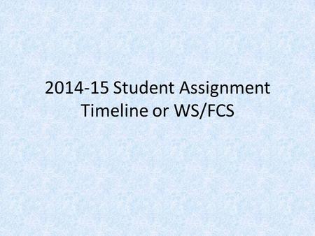 2014-15 Student Assignment Timeline or WS/FCS. High Schools High School Choice Transfer – January 27 th to February 5 th. Choice letters will be mailed.