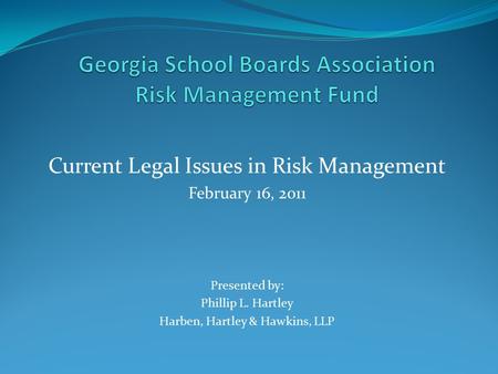 Current Legal Issues in Risk Management February 16, 2011 Presented by: Phillip L. Hartley Harben, Hartley & Hawkins, LLP.