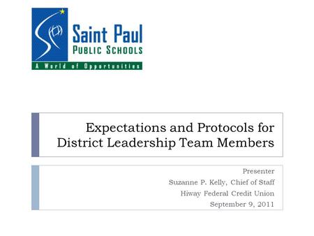 Expectations and Protocols for District Leadership Team Members Presenter Suzanne P. Kelly, Chief of Staff Hiway Federal Credit Union September 9, 2011.