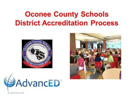 © 2010 AdvancED Oconee County Schools District Accreditation Process.