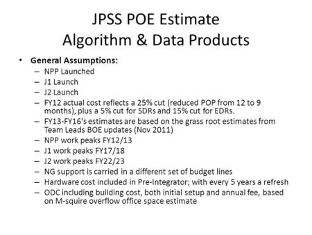 JPSS POE Estimate Algorithm & Data Products General Assumptions: – NPP Launched – J1 Launch – J2 Launch – FY12 actual cost reflects a 25% cut (reduced.