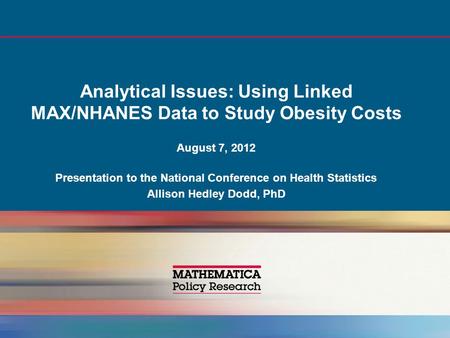 Analytical Issues: Using Linked MAX/NHANES Data to Study Obesity Costs August 7, 2012 Presentation to the National Conference on Health Statistics Allison.