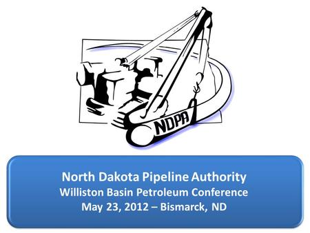 North Dakota Pipeline Authority Williston Basin Petroleum Conference May 23, 2012 – Bismarck, ND.
