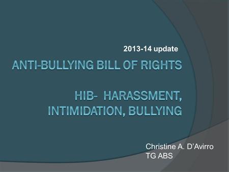 2013-14 update Christine A. D’Avirro TG ABS. Anti-Bullying Bill of Rights Intended to strengthen standards for preventing, reporting, investigating, and.