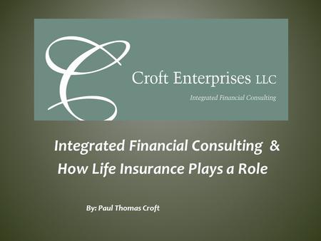 Integrated Financial Consulting & How Life Insurance Plays a Role By: Paul Thomas Croft.
