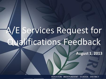 August 1, 2013 HOUSTON INDEPENDENT SCHOOL DISTRICT A/E Services Request for Qualifications Feedback.