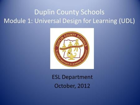 Duplin County Schools Module 1: Universal Design for Learning (UDL) ESL Department October, 2012.