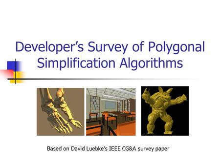 Developer’s Survey of Polygonal Simplification Algorithms Based on David Luebke’s IEEE CG&A survey paper.