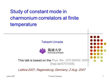 Lattice 2007T.Umeda (Tsukuba)1 Study of constant mode in charmonium correlators at finite temperature Takashi Umeda Lattice 2007, Regensburg, Germany,