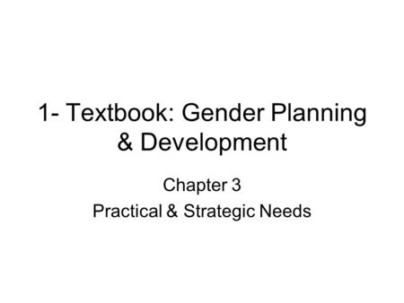 1- Textbook: Gender Planning & Development Chapter 3 Practical & Strategic Needs.
