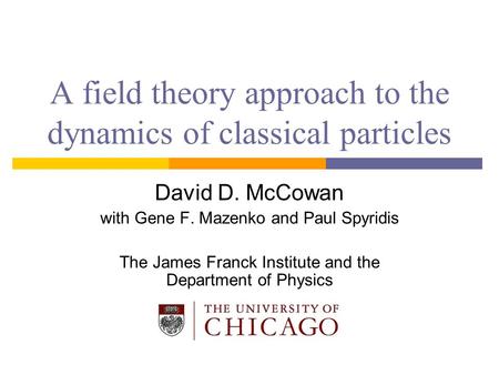 A field theory approach to the dynamics of classical particles David D. McCowan with Gene F. Mazenko and Paul Spyridis The James Franck Institute and the.