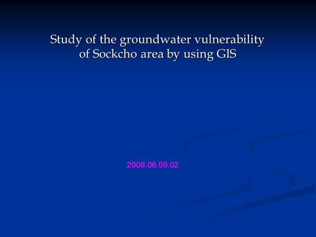Study of the groundwater vulnerability of Sockcho area by using GIS 2008.06.09.02.