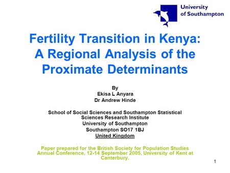 1 Fertility Transition in Kenya: A Regional Analysis of the Proximate Determinants By Ekisa L Anyara Dr Andrew Hinde School of Social Sciences and Southampton.