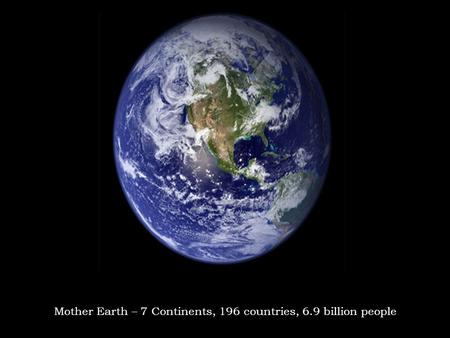 © 2011, www.phoenixcabins.com Mother Earth – 7 Continents, 196 countries, 6.9 billion people.