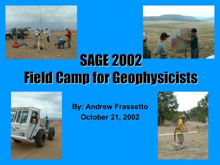 SAGE 2002 Field Camp for Geophysicists By: Andrew Frassetto October 21, 2002.