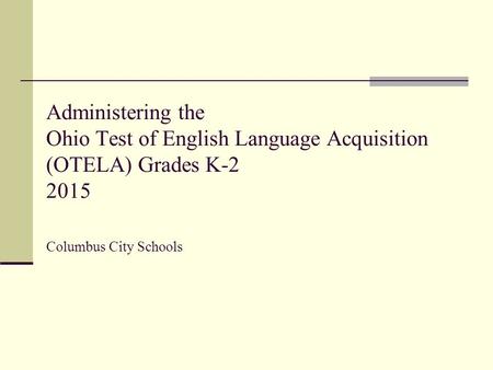 Administering the Ohio Test of English Language Acquisition (OTELA) Grades K-2 2015 Columbus City Schools.