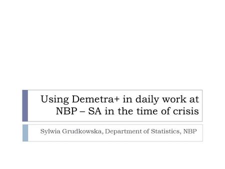 Using Demetra+ in daily work at NBP – SA in the time of crisis Sylwia Grudkowska, Department of Statistics, NBP.