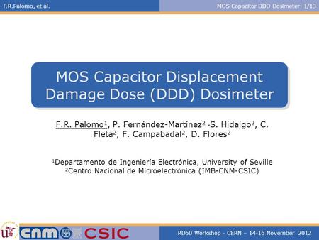 F.R.Palomo, et al.MOS Capacitor DDD Dosimeter 1/13 RD50 Workshop - CERN – 14-16 November 2012 MOS Capacitor Displacement Damage Dose (DDD) Dosimeter F.R.