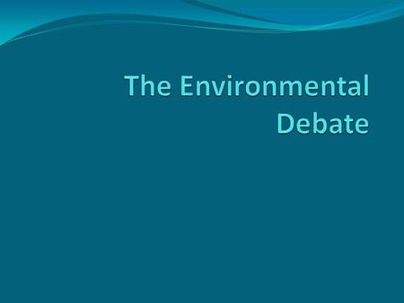 The Environmental Debate The Environment and Politics 1. Since the 1970s, there has been a debate over the state of the environment and the role of government.