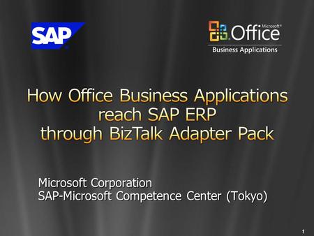 How Office Business Applications reach SAP ERP through BizTalk Adapter Pack Microsoft Corporation SAP-Microsoft Competence Center (Tokyo)