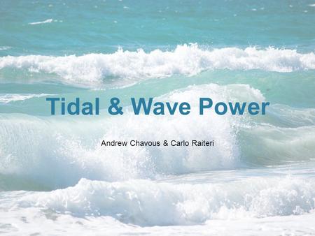 Tidal & Wave Power Andrew Chavous & Carlo Raiteri.