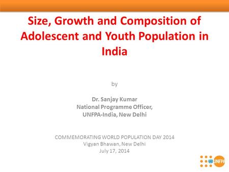 Size, Growth and Composition of Adolescent and Youth Population in India by Dr. Sanjay Kumar National Programme Officer, UNFPA-India, New Delhi COMMEMORATING.