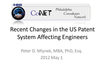 Recent Changes in the US Patent System Affecting Engineers Peter D. Mlynek, MBA, PhD, Esq. 2012 May 1.
