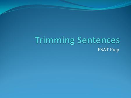 PSAT Prep. Trimming sentences- What is it? Defined as ignoring the “nonessential” parts of a sentence. Helps spot subject/verb disagreement Helps to check.