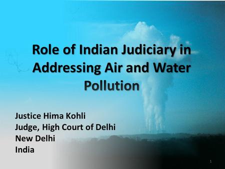 Role of Indian Judiciary in Addressing Air and Water Pollution Justice Hima Kohli Judge, High Court of Delhi New Delhi India 1.