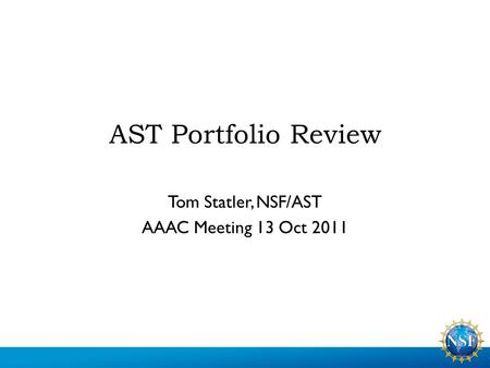 AST Portfolio Review Tom Statler, NSF/AST AAAC Meeting 13 Oct 2011.