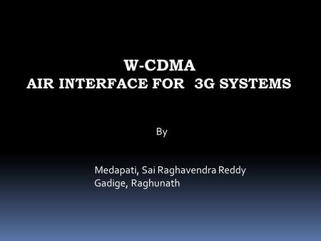 W-CDMA AIR INTERFACE FOR 3G SYSTEMS By Medapati, Sai Raghavendra Reddy Gadige, Raghunath.