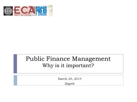 Public Finance Management Why is it important? March 20, 2014 Zagreb.