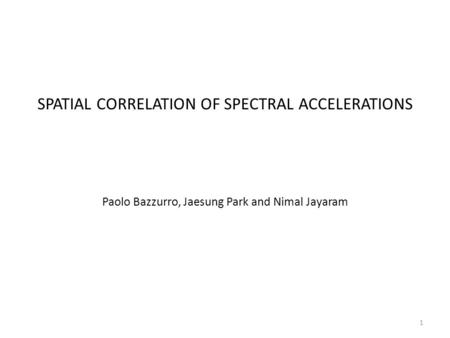 SPATIAL CORRELATION OF SPECTRAL ACCELERATIONS Paolo Bazzurro, Jaesung Park and Nimal Jayaram 1.