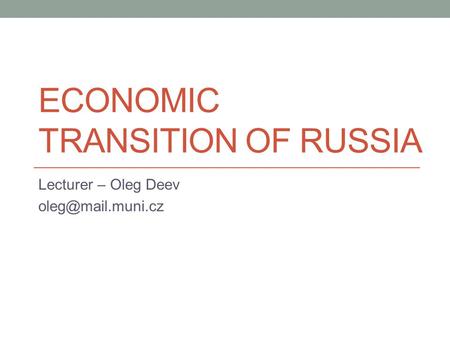 ECONOMIC TRANSITION OF RUSSIA Lecturer – Oleg Deev