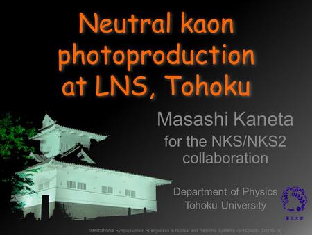 International Symposium on Strangeness in Nuclear and Hadronic Systems -SENDAI08- (Dec15-18) Neutral kaon photoproduction at LNS, Tohoku Masashi Kaneta.