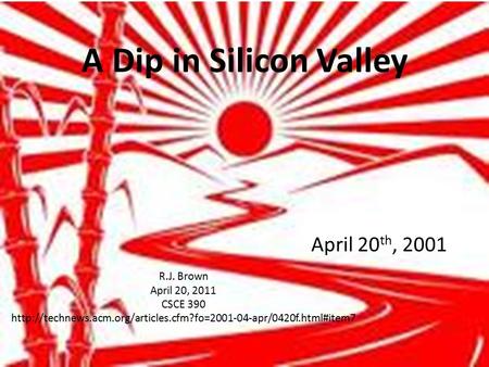 A Dip in Silicon Valley April 20 th, 2001 R.J. Brown April 20, 2011 CSCE 390