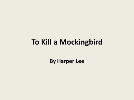 To Kill a Mockingbird By Harper Lee. Author Information Harper Lee (distant relative of General Robert. E. Lee), daughter of Frances Finch and Amasa Coleman.