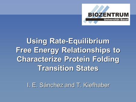 Using Rate-Equilibrium Free Energy Relationships to Characterize Protein Folding Transition States I. E. Sánchez and T. Kiefhaber.
