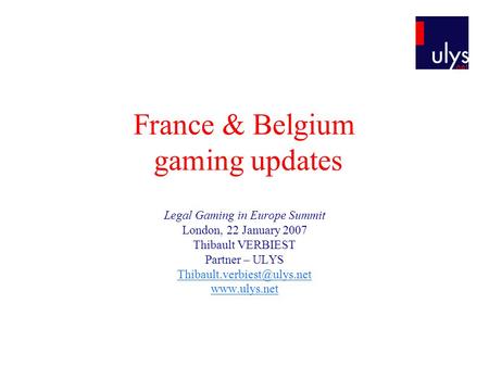 France & Belgium gaming updates Legal Gaming in Europe Summit London, 22 January 2007 Thibault VERBIEST Partner – ULYS
