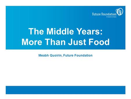 The Middle Years: More Than Just Food Meabh Quoirin, Future Foundation.